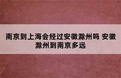 南京到上海会经过安徽滁州吗 安徽滁州到南京多远